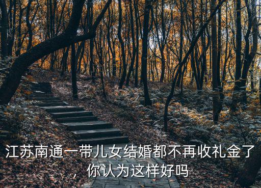 江蘇南通一帶兒女結婚都不再收禮金了，你認為這樣好嗎