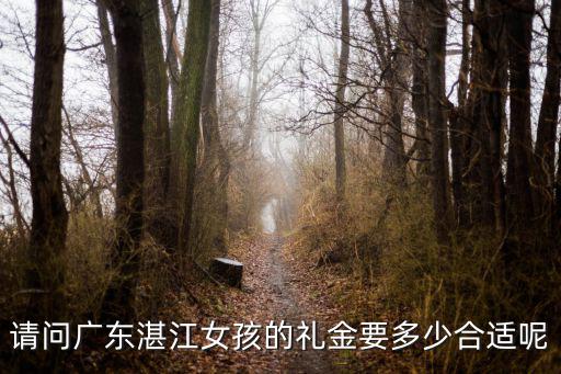 請問廣東湛江女孩的禮金要多少合適呢