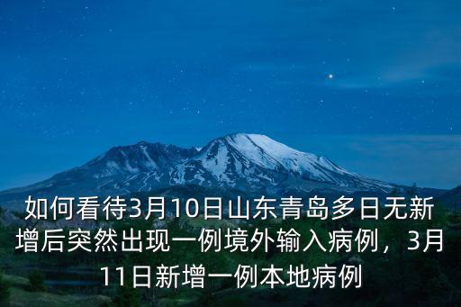 如何看待3月10日山東青島多日無新增后突然出現一例境外輸入病例，3月11日新增一例本地病例