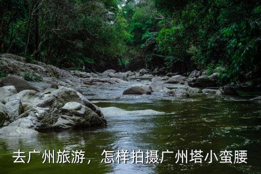 去廣州旅游，怎樣拍攝廣州塔小蠻腰