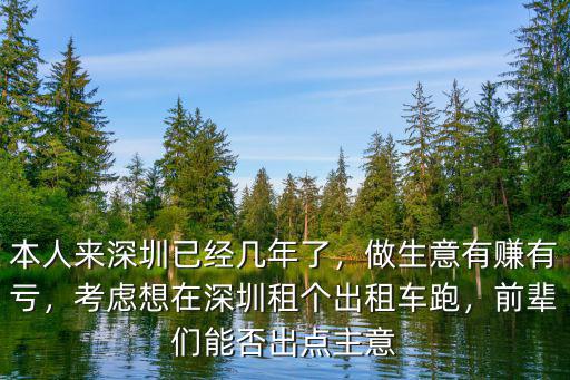 本人來深圳已經幾年了，做生意有賺有虧，考慮想在深圳租個出租車跑，前輩們能否出點主意