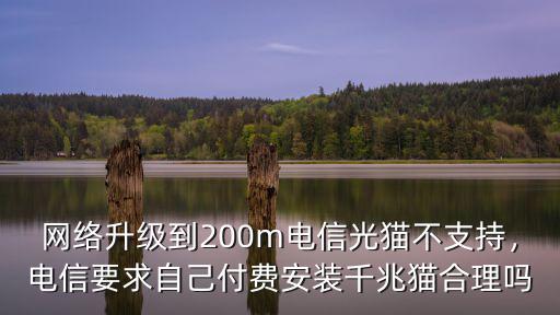 網絡升級到200m電信光貓不支持，電信要求自己付費安裝千兆貓合理嗎