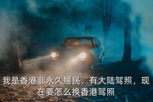 香港駕照換深圳駕照怎么換,現在要怎么換香港駕照