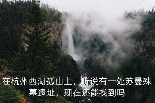 在杭州西湖孤山上，聽說有一處蘇曼殊墓遺址，現在還能找到嗎