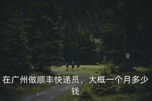 廣州順豐到上海要多少錢一個(gè)月,在廣州做順豐快遞員