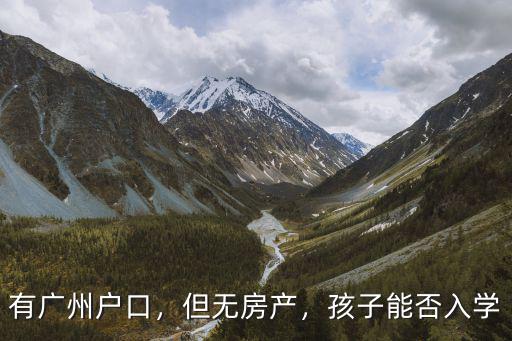 有廣州戶口，但無房產(chǎn)，孩子能否入學(xué)