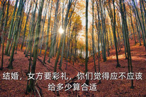 結婚，女方要彩禮，你們覺得應不應該給多少算合適