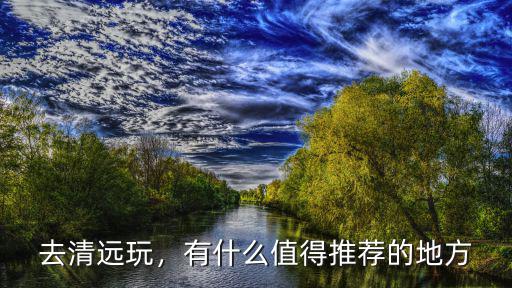 清遠哪里安靜的景點推薦,清遠哪里好玩