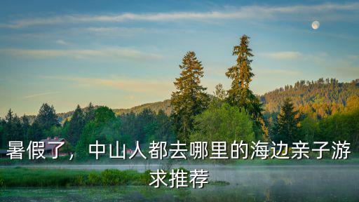 中山附近哪里海灘好玩,中山人都去哪里的海邊親子游