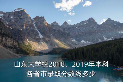 山東大學(xué)校2018、2019年本科各省市錄取分數(shù)線多少