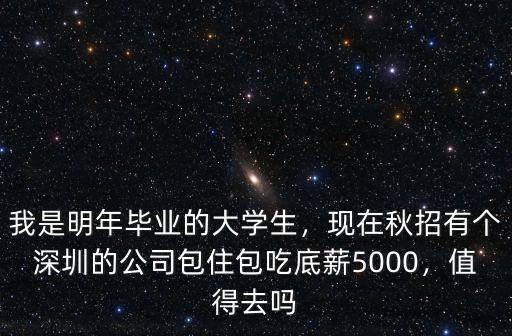 我是明年畢業的大學生，現在秋招有個深圳的公司包住包吃底薪5000，值得去嗎