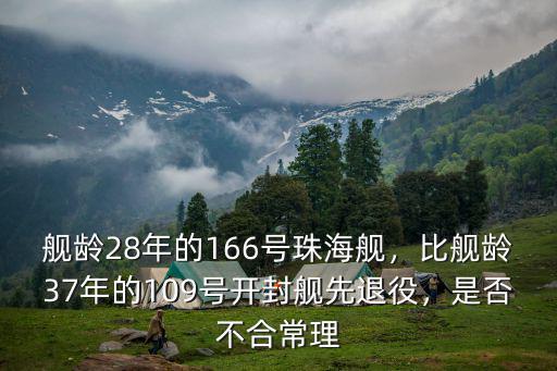 艦齡28年的166號珠海艦，比艦齡37年的109號開封艦先退役，是否不合常理