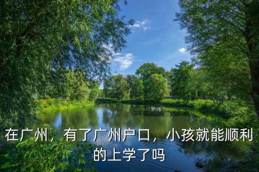 在廣州，有了廣州戶口，小孩就能順利的上學(xué)了嗎