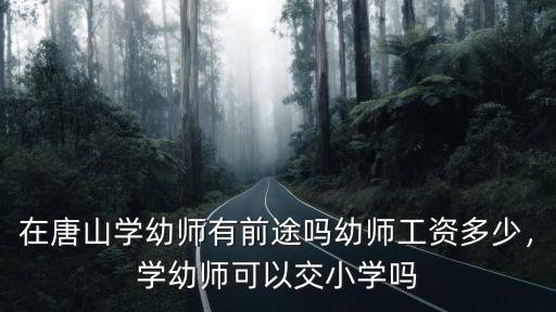 在唐山學(xué)幼師有前途嗎幼師工資多少，學(xué)幼師可以交小學(xué)嗎