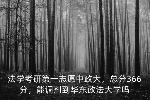 法學考研第一志愿中政大，總分366分，能調劑到華東政法大學嗎