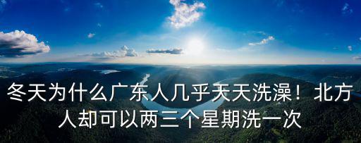 冬天為什么廣東人幾乎天天洗澡！北方人卻可以兩三個星期洗一次