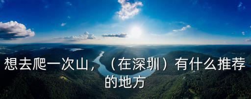 想去爬一次山，（在深圳）有什么推薦的地方