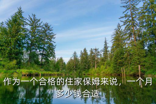 作為一個合格的住家保姆來說，一個月多少錢合適