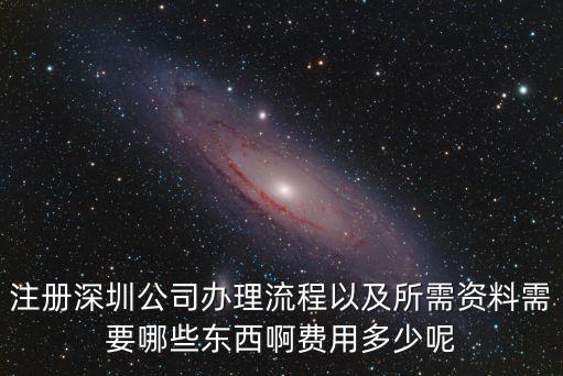注冊深圳公司辦理流程以及所需資料需要哪些東西啊費用多少呢