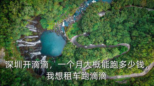 深圳開滴滴，一個(gè)月大概能跑多少錢，我想租車跑滴滴