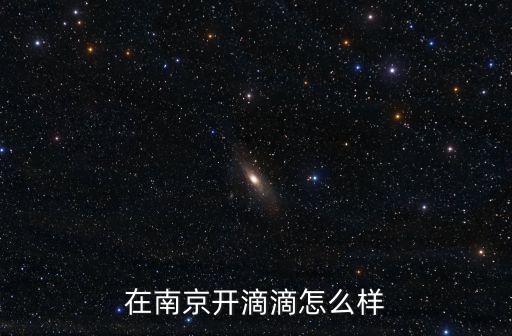 南京滴滴月入多少錢啊,在南京開滴滴怎么樣