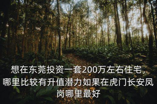 東莞鳳崗哪里升值潛力大,如果在虎門長安鳳崗哪里最好
