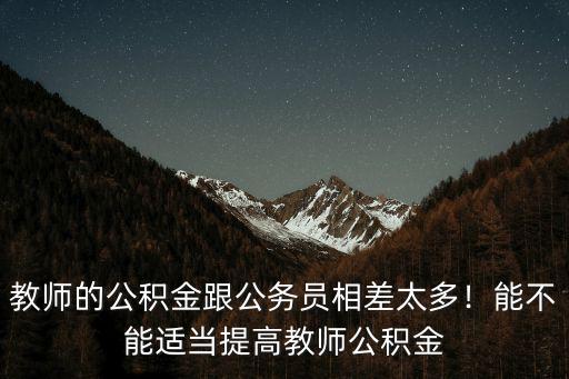 教師的公積金跟公務員相差太多！能不能適當提高教師公積金