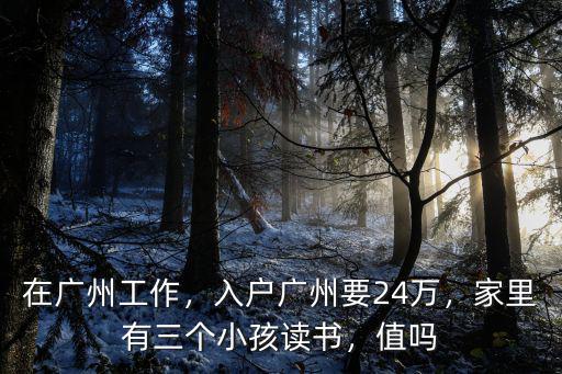 在廣州工作，入戶廣州要24萬，家里有三個小孩讀書，值嗎