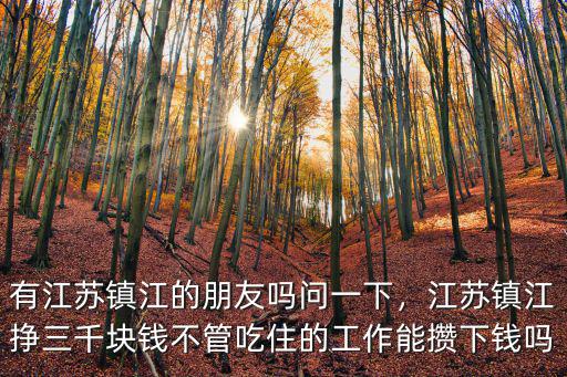 有江蘇鎮(zhèn)江的朋友嗎問一下，江蘇鎮(zhèn)江掙三千塊錢不管吃住的工作能攢下錢嗎