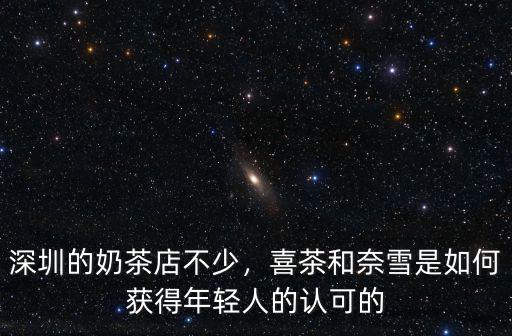 深圳的奶茶店不少，喜茶和奈雪是如何獲得年輕人的認可的