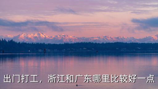 出門打工，浙江和廣東哪里比較好一點