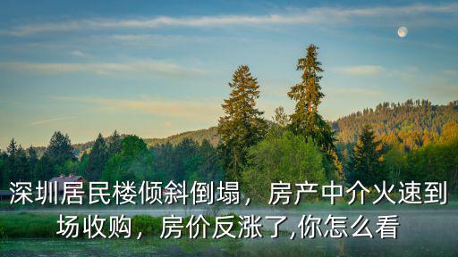深圳居民樓傾斜倒塌，房產(chǎn)中介火速到場收購，房價反漲了,你怎么看