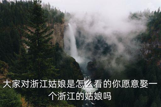 大家對浙江姑娘是怎么看的你愿意娶一個浙江的姑娘嗎
