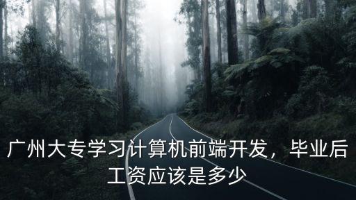 廣州大專學(xué)習(xí)計算機前端開發(fā)，畢業(yè)后工資應(yīng)該是多少