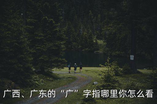 廣西廣州廣東怎么區分,廣東和廣西的白話有什么不同