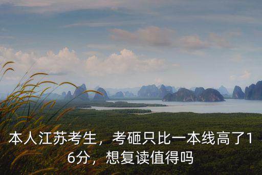 本人江蘇考生，考砸只比一本線高了16分，想復讀值得嗎