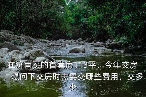 濟南交房需要交哪些費用大概多少錢,想問下交房時需要交哪些費用