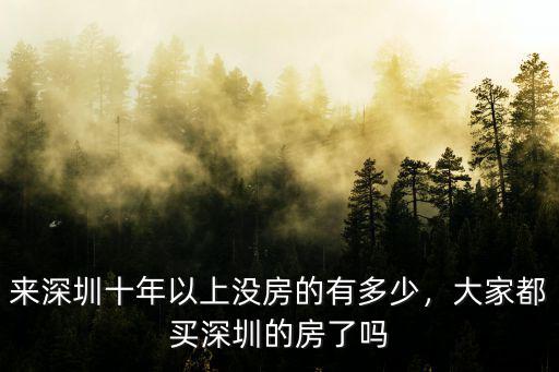 來深圳十年以上沒房的有多少，大家都買深圳的房了嗎
