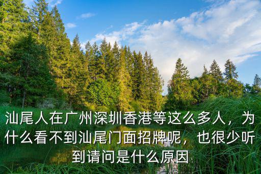 汕尾人在廣州深圳香港等這么多人，為什么看不到汕尾門面招牌呢，也很少聽到請問是什么原因