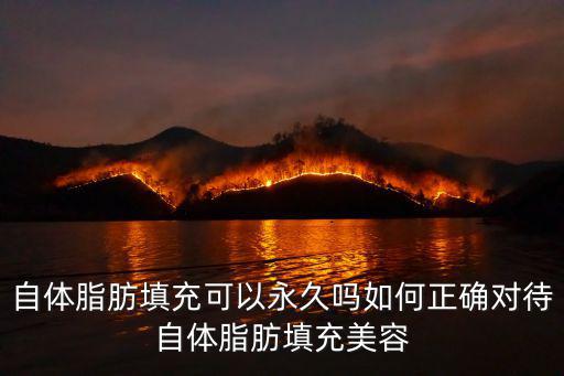 自體脂肪填充可以永久嗎如何正確對待自體脂肪填充美容