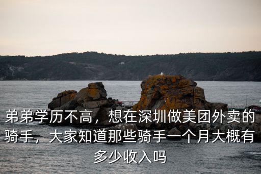 弟弟學歷不高，想在深圳做美團外賣的騎手，大家知道那些騎手一個月大概有多少收入嗎