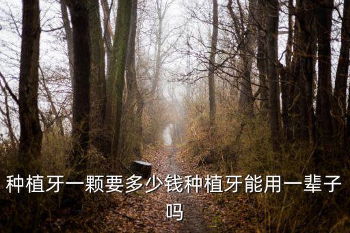 紹興一顆種植牙需要多少錢,種植牙一顆要多少錢