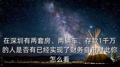 在深圳有兩套房、兩輛車、存款1千萬的人是否有已經實現了財務自由對此你怎么看