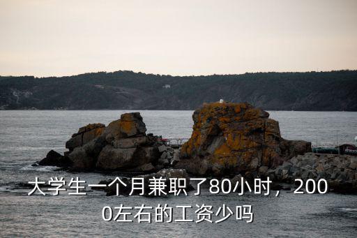 大學生一個月兼職了80小時，2000左右的工資少嗎