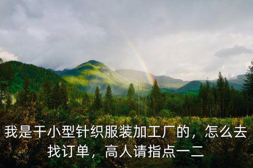 廣州小型加工廠怎么找,廣州服裝加工廠怎么去找客戶