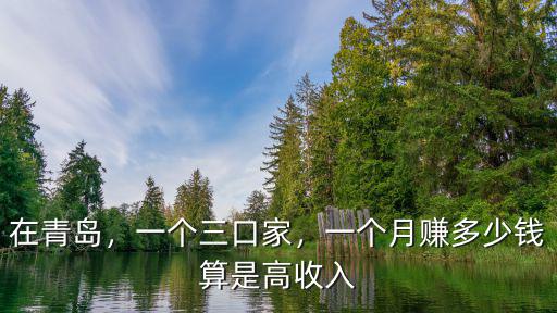 在青島，一個三口家，一個月賺多少錢算是高收入
