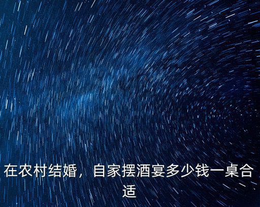 淮安結(jié)婚辦酒一桌一般多少錢,自家擺酒宴多少錢一桌合適