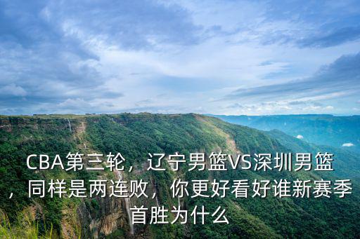 CBA第三輪，遼寧男籃VS深圳男籃，同樣是兩連敗，你更好看好誰新賽季首勝為什么