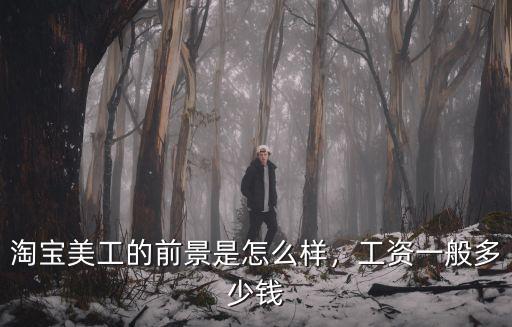 淘寶美工的前景是怎么樣，工資一般多少錢