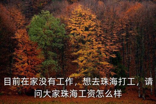 目前在家沒有工作，想去珠海打工，請問大家珠海工資怎么樣